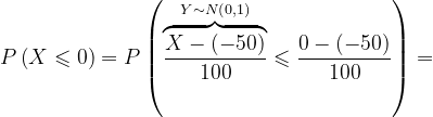 \dpi{120} P\left ( X\leqslant 0 \right )=P\left ( \overset{Y\sim N\left ( 0,1 \right )}{\overbrace{\frac{X-\left ( -50 \right )}{100}}}\leqslant \frac{0-\left ( -50 \right )}{100} \right )=